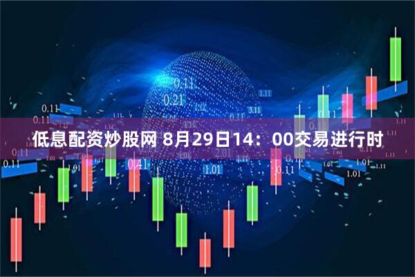 低息配资炒股网 8月29日14：00交易进行时