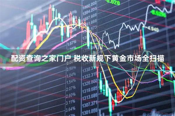 配资查询之家门户 税收新规下黄金市场全扫描