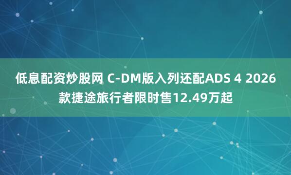 低息配资炒股网 C-DM版入列还配ADS 4 2026款捷途旅行者限时售12.49万起