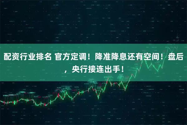 配资行业排名 官方定调！降准降息还有空间！盘后，央行接连出手！