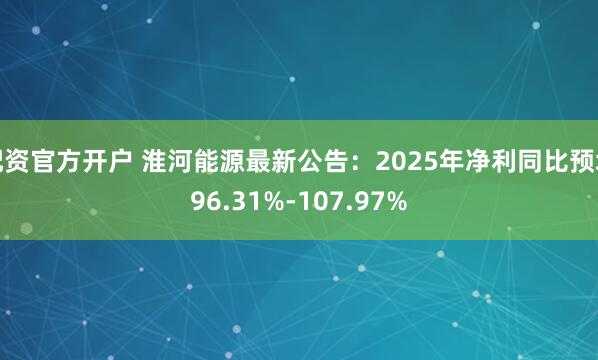 配资官方开户 淮河能源最新公告：2025年净利同比预增96.31%-107.97%