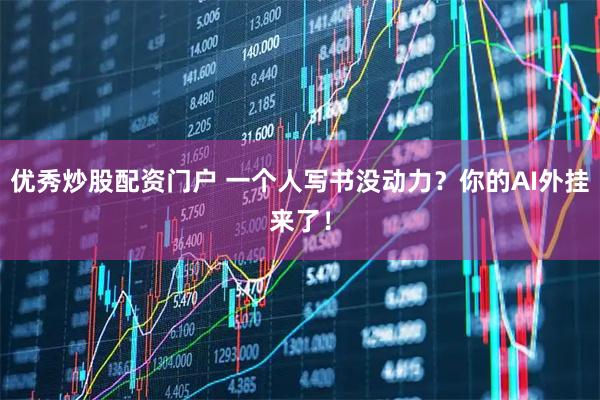优秀炒股配资门户 一个人写书没动力？你的AI外挂来了！